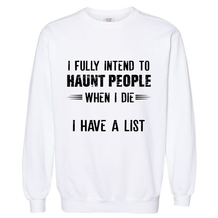 I Fully Intend To Haunt People When I Die I Have A List Garment-Dyed Sweatshirt