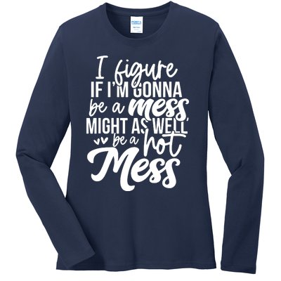 I Figure If IM Gonna Be A Mess Might As Well Be A Hot Mess Ladies Long Sleeve Shirt