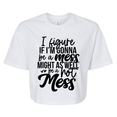 I Figure If IM Gonna Be A Mess Might As Well Be A Hot Mess Bella+Canvas Jersey Crop Tee