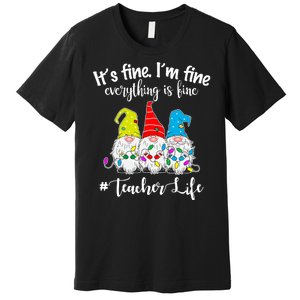 It's Fine I'm Fine Everything Is Fine Christmas Gnomes Teacher Life Premium T-Shirt