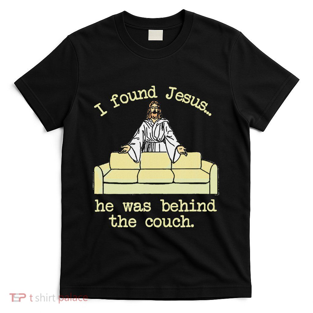I Found Jesus... He Was Behind The Couch T-Shirt