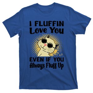 I Fluffin Love You Even If You Always Fluff Up Gift Funny Cat Gift T-Shirt