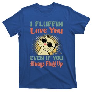 I Fluffin Love You Even If You Always Fluff Up Gift Funny Cat Gift T-Shirt