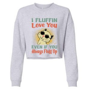 I Fluffin Love You Even If You Always Fluff Up Gift Funny Cat Gift Cropped Pullover Crew