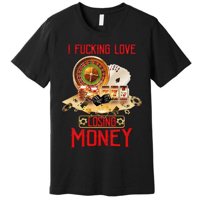 I Fucking Love Losing Money In Casino Premium T-Shirt