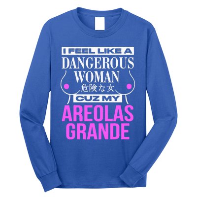 I Feel Like A Dangerous Woman Cuz My Areolas Grande Long Sleeve Shirt