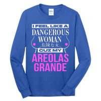 I Feel Like A Dangerous Woman Cuz My Areolas Grande Tall Long Sleeve T-Shirt