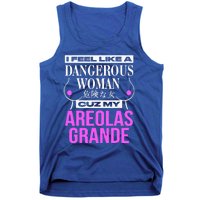 I Feel Like A Dangerous Woman Cuz My Areolas Grande Tank Top