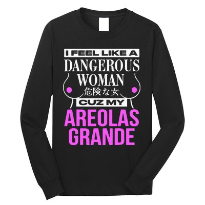 I Feel Like A Dangerous Woman Cuz My Areolas Grande Long Sleeve Shirt