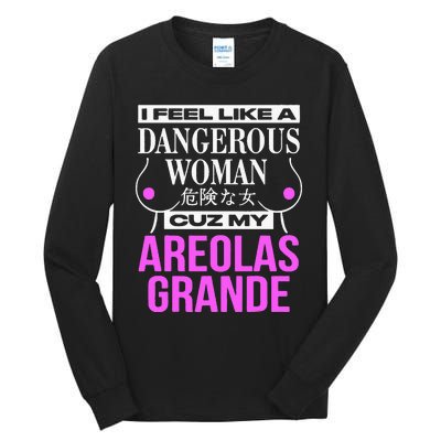 I Feel Like A Dangerous Woman Cuz My Areolas Grande Tall Long Sleeve T-Shirt