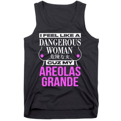 I Feel Like A Dangerous Woman Cuz My Areolas Grande Tank Top