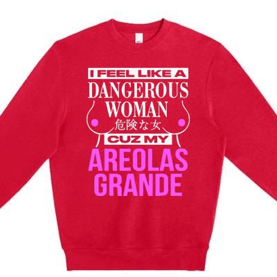 I Feel Like A Dangerous Woman Cuz My Areolas Grande Premium Crewneck Sweatshirt