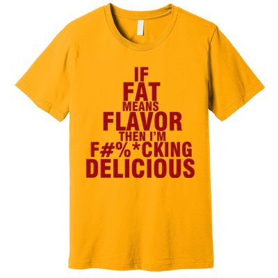 IF FAT MEANS FLAVOR THEN IM FUCK KING DELICIOUS Premium T-Shirt