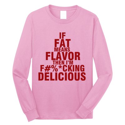 IF FAT MEANS FLAVOR THEN IM FUCK KING DELICIOUS Long Sleeve Shirt