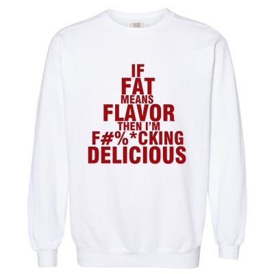 IF FAT MEANS FLAVOR THEN IM FUCK KING DELICIOUS Garment-Dyed Sweatshirt