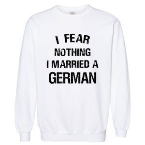 I Fear Nothing I Married A German Shirt Funny German Garment-Dyed Sweatshirt