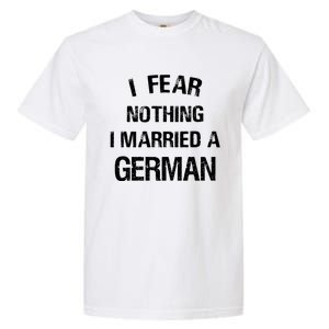 I Fear Nothing I Married A German Shirt Funny German Garment-Dyed Heavyweight T-Shirt