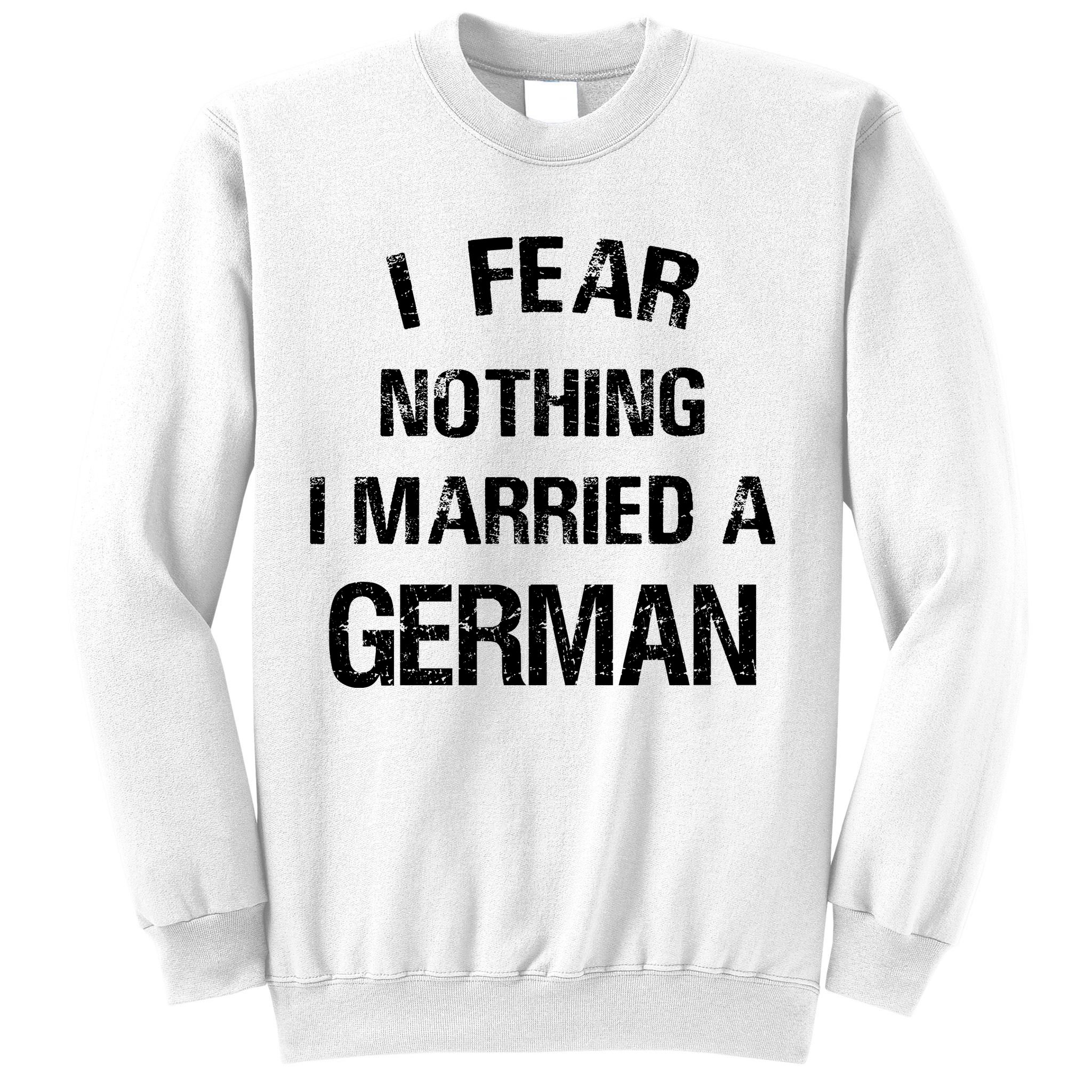 I Fear Nothing I Married A German Shirt Funny German Sweatshirt