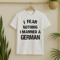 I Fear Nothing I Married A German Shirt Funny German T-Shirt