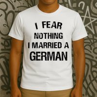 I Fear Nothing I Married A German Shirt Funny German T-Shirt