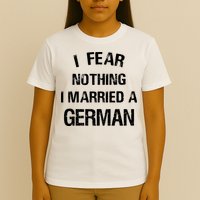 I Fear Nothing I Married A German Shirt Funny German T-Shirt