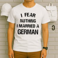 I Fear Nothing I Married A German Shirt Funny German T-Shirt