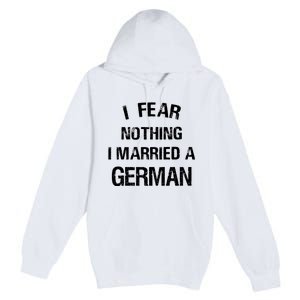 I Fear Nothing I Married A German Shirt Funny German Premium Pullover Hoodie