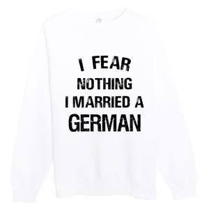 I Fear Nothing I Married A German Shirt Funny German Premium Crewneck Sweatshirt