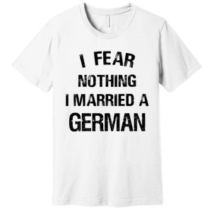 I Fear Nothing I Married A German Shirt Funny German Premium T-Shirt