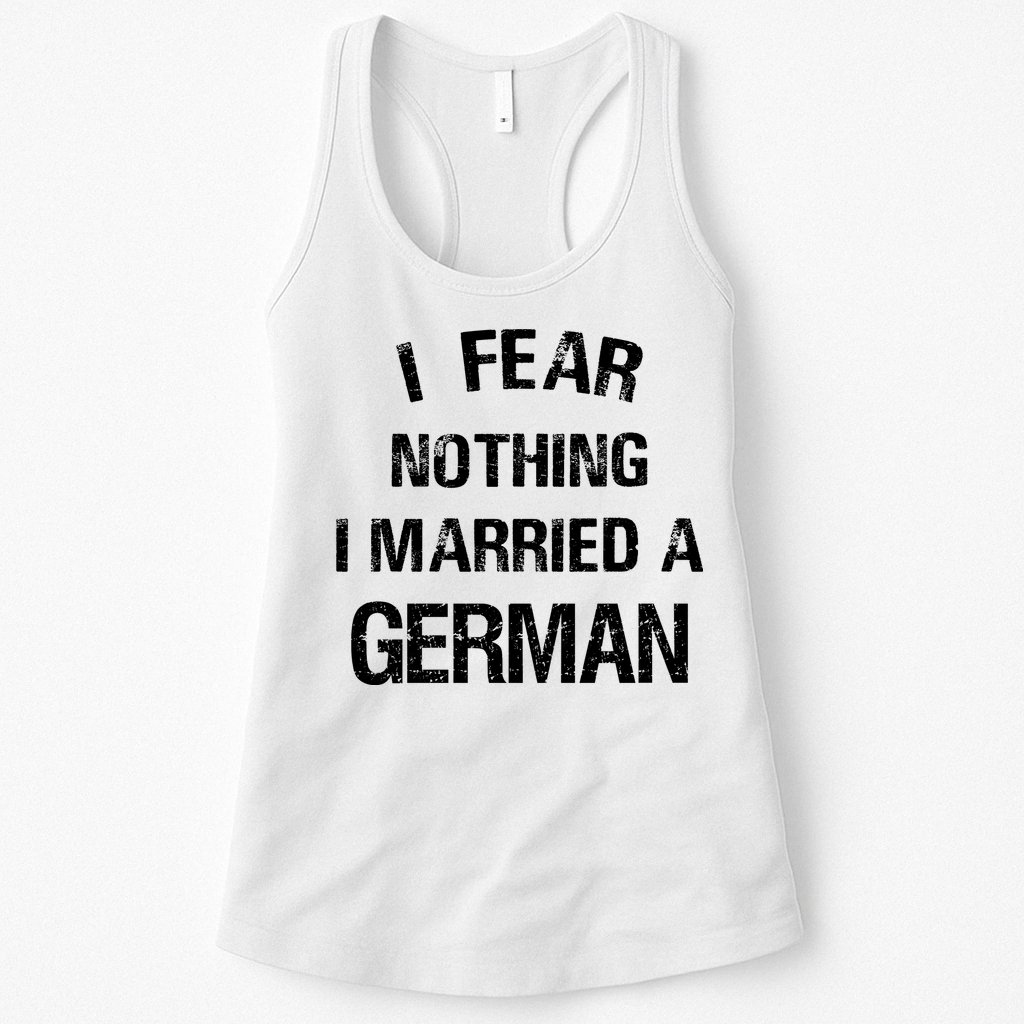 I Fear Nothing I Married A German Shirt Funny German Womens Tank Top