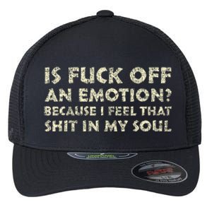 Is Fuck Off An Emotion I Feel That Shit In My Soul Flexfit Unipanel Trucker Cap