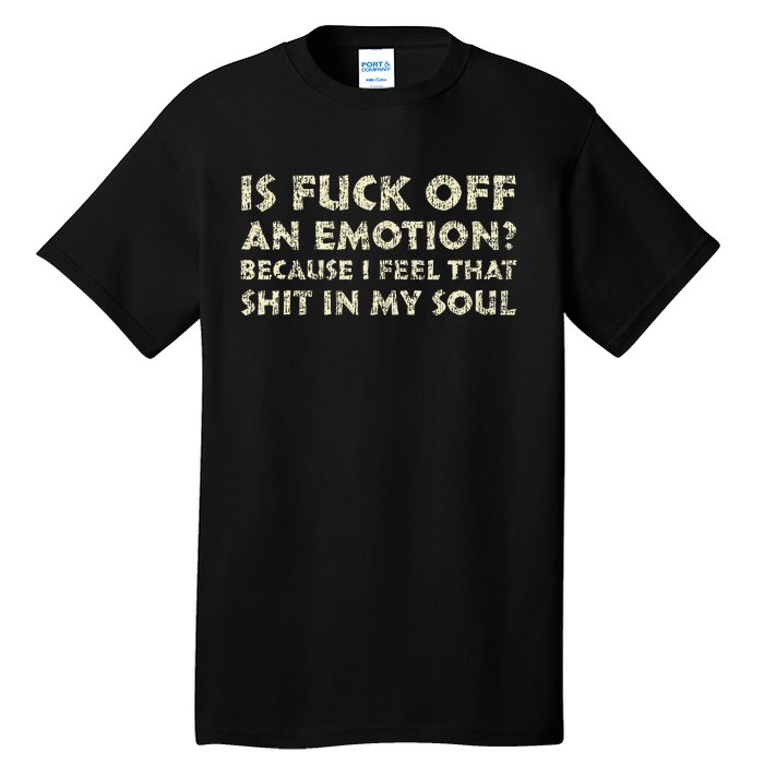 Is Fuck Off An Emotion I Feel That Shit In My Soul Tall T-Shirt