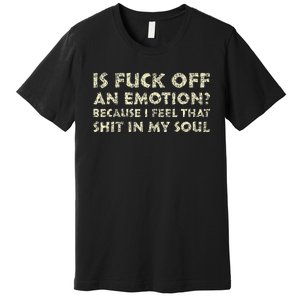 Is Fuck Off An Emotion I Feel That Shit In My Soul Premium T-Shirt