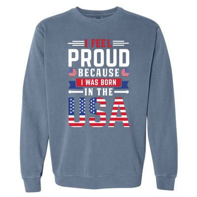 I Feel Proud Because I Was Born In The Usa Garment-Dyed Sweatshirt