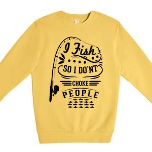 I Fish So I Not Choke People Funny Fisher Family Fishing Gift Premium Crewneck Sweatshirt