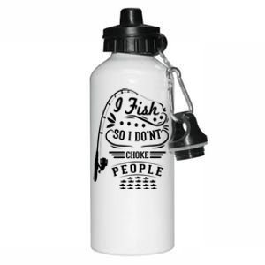 I Fish So I Not Choke People Funny Fisher Family Fishing Gift Aluminum Water Bottle