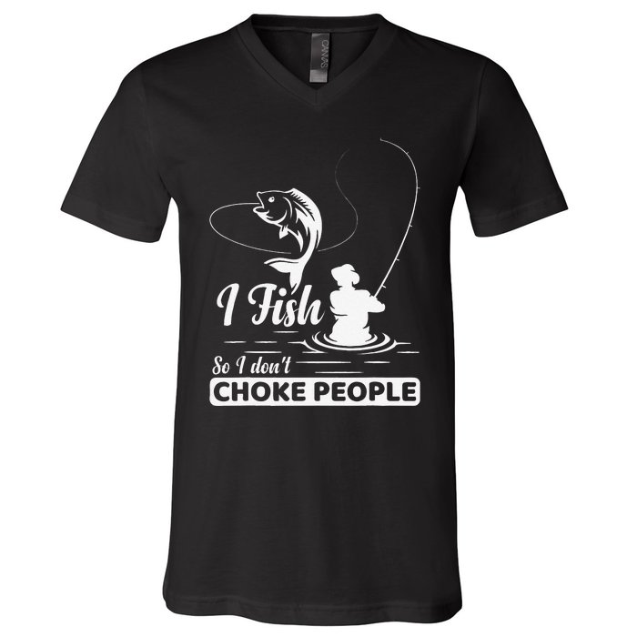 I Fish So I Dont Choke People Funny Sayings Fishing V-Neck T-Shirt