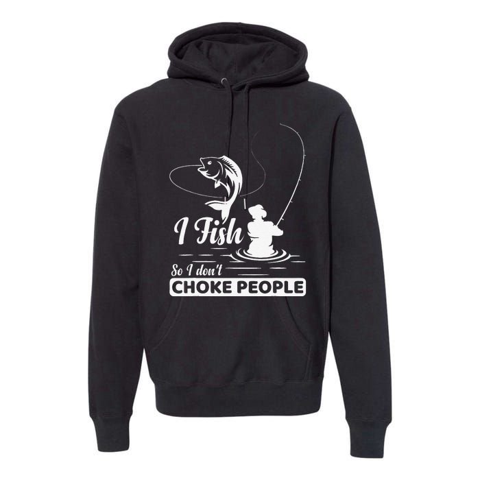 I Fish So I Dont Choke People Funny Sayings Fishing Premium Hoodie