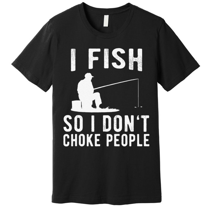 I Fish So I Dont Choke People Funny Fishing Premium T-Shirt