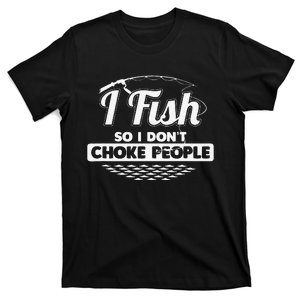 I Fish So I Dont Choke People Funny Sayings Fishing T-Shirt