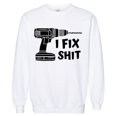 I Fix Shit Meaningful Gift Handy Fixed It Tools Mr Fix It Funny Great Gift Garment-Dyed Sweatshirt
