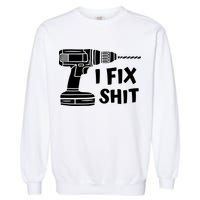 I Fix Shit Meaningful Gift Handy Fixed It Tools Mr Fix It Funny Great Gift Garment-Dyed Sweatshirt