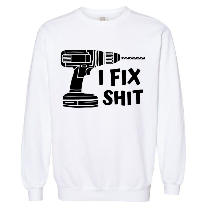 I Fix Shit Meaningful Gift Handy Fixed It Tools Mr Fix It Funny Great Gift Garment-Dyed Sweatshirt