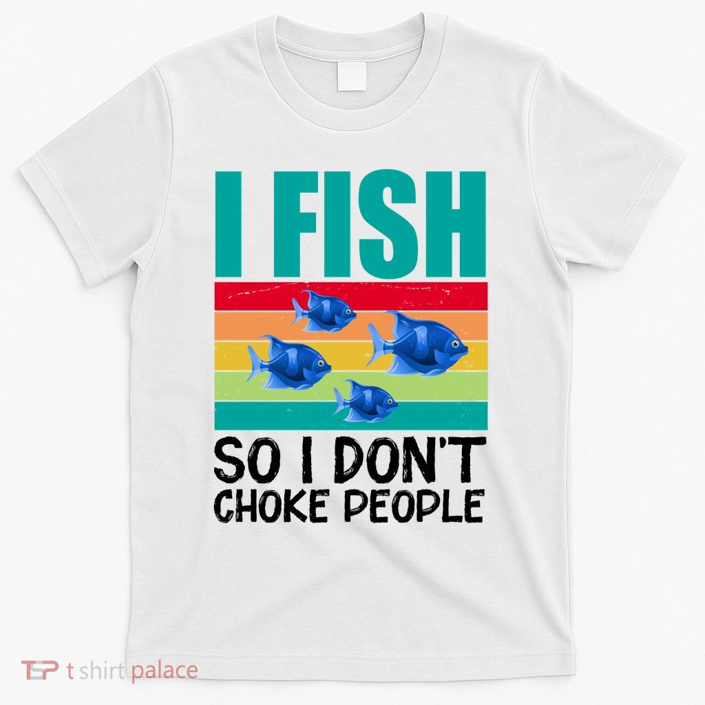 I Fish So I Don't Choke People Funny Fishing T-Shirt