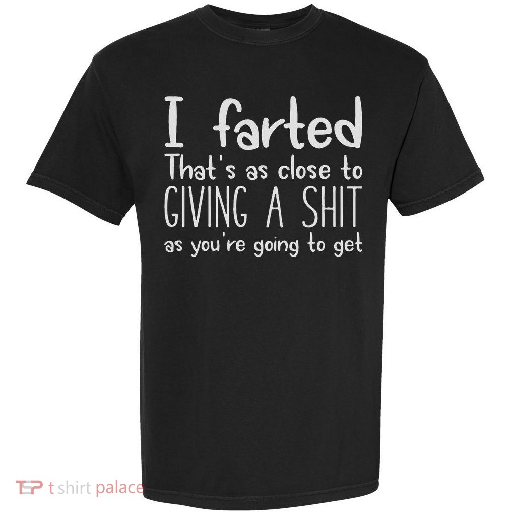 I Farted That's As Close To Giving A Shit As You're Going To Garment-Dyed Heavyweight T-Shirt