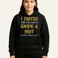 I Farted ThatS As Close To Giving A Shit As YouRe Funny Hoodie
