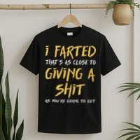 I Farted ThatS As Close To Giving A Shit As YouRe Funny T-Shirt