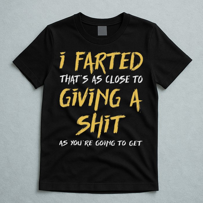 I Farted ThatS As Close To Giving A Shit As YouRe Funny T-Shirt