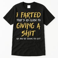 I Farted ThatS As Close To Giving A Shit As YouRe Funny Tall T-Shirt