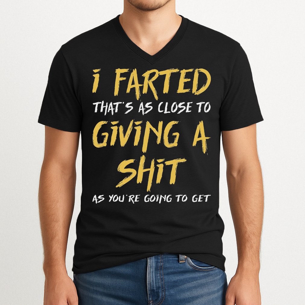 I Farted ThatS As Close To Giving A Shit As YouRe Funny V-Neck T-Shirt